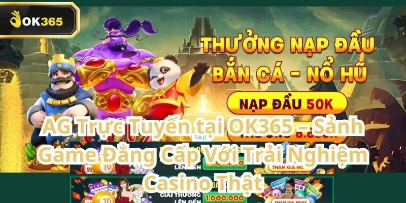 AG Trực Tuyến tại OK365 – Sảnh game đẳng cấp với trải nghiệm Casino thật 2 AG Trực Tuyến