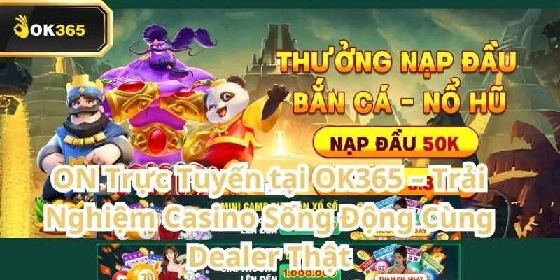 ON Trực Tuyến tại OK365 – Trải nghiệm Casino sống động cùng dealer thật 3 ON Trực Tuyến